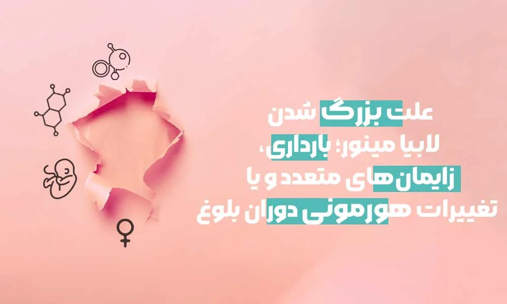 علت بزرگ شدن لابیا مینور؛ بارداری، زایمانهای متعدد و یا تغییرات هورمونی دوران بلوغ